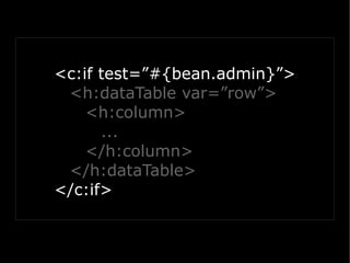 <c:if test=”#{bean.admin}”>
 <h:dataTable var=”row”>
    <h:column>
      ...
    </h:column>
 </h:dataTable>
</c:if>
 