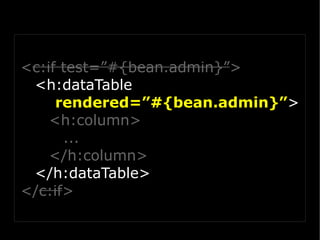 <c:if test=”#{bean.admin}”>
 <h:dataTable
     rendered=”#{bean.admin}”>
    <h:column>
      ...
    </h:column>
 </h:dataTable>
</c:if>
 