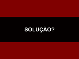 SOLUÇÃO?
 