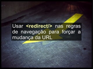 Usar <redirect/> nas regras
de navegação para forçar a
mudança da URL
 