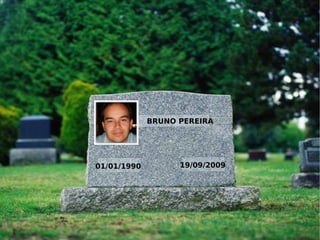 BRUNO PEREIRA




01/01/1990         19/09/2009
 