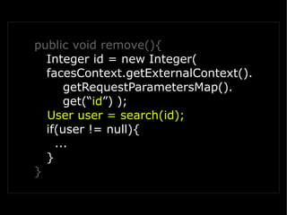 public void remove(){
  Integer id = new Integer(
  facesContext.getExternalContext().
      getRequestParametersMap().
      get(“id”) );
  User user = search(id);
  if(user != null){
    ...
  }
}
 