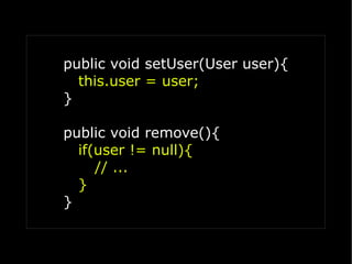 public void setUser(User user){
  this.user = user;
}

public void remove(){
  if(user != null){
     // ...
  }
}
 