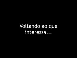 Voltando ao que
  interessa...
 