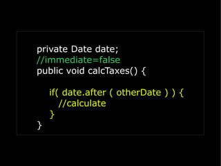 private Date date;
//immediate=false
public void calcTaxes() {

    if( date.after ( otherDate ) ) {
       //calculate
    }
}
 