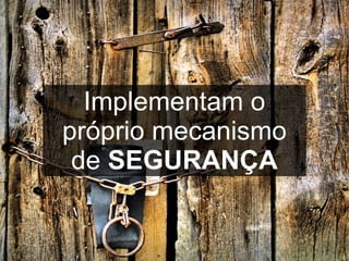 Implementam o
próprio mecanismo
 de SEGURANÇA
 