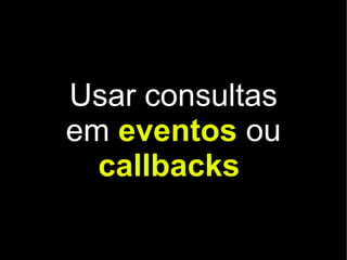 Usar consultas
em eventos ou
  callbacks
 