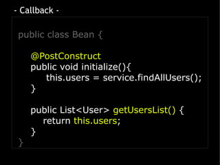 - Callback -

 public class Bean {

     @PostConstruct
     public void initialize(){
        this.users = service.findAllUsers();
     }

     public List<User> getUsersList() {
       return this.users;
     }
 }
 