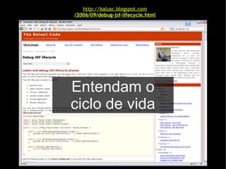 http://balusc.blogspot.com
/2006/09/debug-jsf-lifecycle.html




Entendam o
ciclo de vida
 