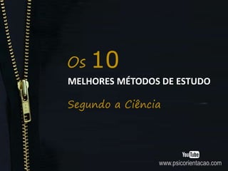 MELHORES MÉTODOS DE ESTUDO
Segundo a Ciência
10Os
www.psicorientacao.com
 