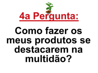 4a Pergunta:
Como fazer os
meus produtos se
destacarem na
multidão?
 