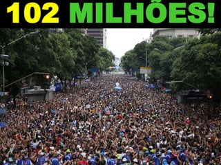 102 MILHÕES!
 