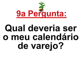 9a Pergunta:
Qual deveria ser
o meu calendário
de varejo?
 