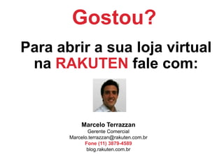 Ricardo Jordão Magalhães
Chief Marketing Officer
ricardo.jordao@rakuten.com.br
Fone (11) 3874-4529
Celular (11) 98182-3629
facebook.com/ricardojordaomagalhaes
blog.rakuten.com.br
MUITO OBRIGADO!
 
