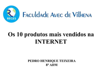 Os 10 produtos mais vendidos na
INTERNET
PEDRO HENRIQUE TEIXEIRA
8° ADM
 