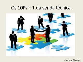 Os 10Ps + 1 da venda técnica.

Jonas de Almeida

 