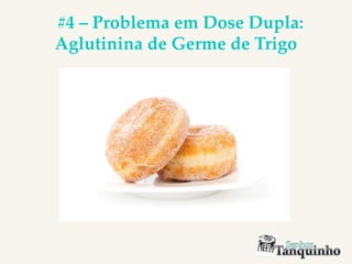 #4 – Problema em Dose Dupla:
Aglutinina de Germe de Trigo
 