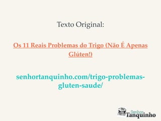 Texto Original:
Os 11 Reais Problemas do Trigo (Não É Apenas
Glúten!)
senhortanquinho.com/trigo-problemas-
gluten-saude/
 