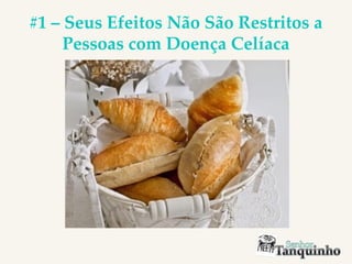 #1 – Seus Efeitos Não São Restritos a
Pessoas com Doença Celíaca
 