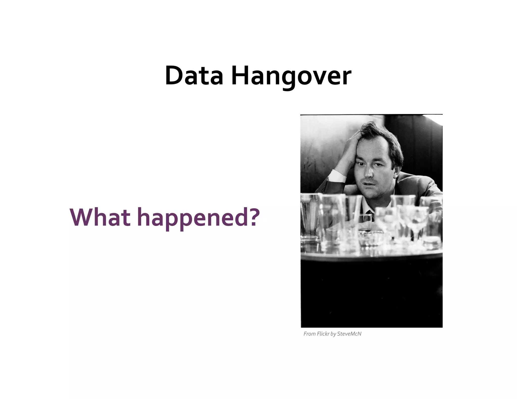 Data	
  Hangover	
  
                   	
  


What	
  happened?	
  



                        From	
  Flickr	
  by	
  SteveMcN	
  
 