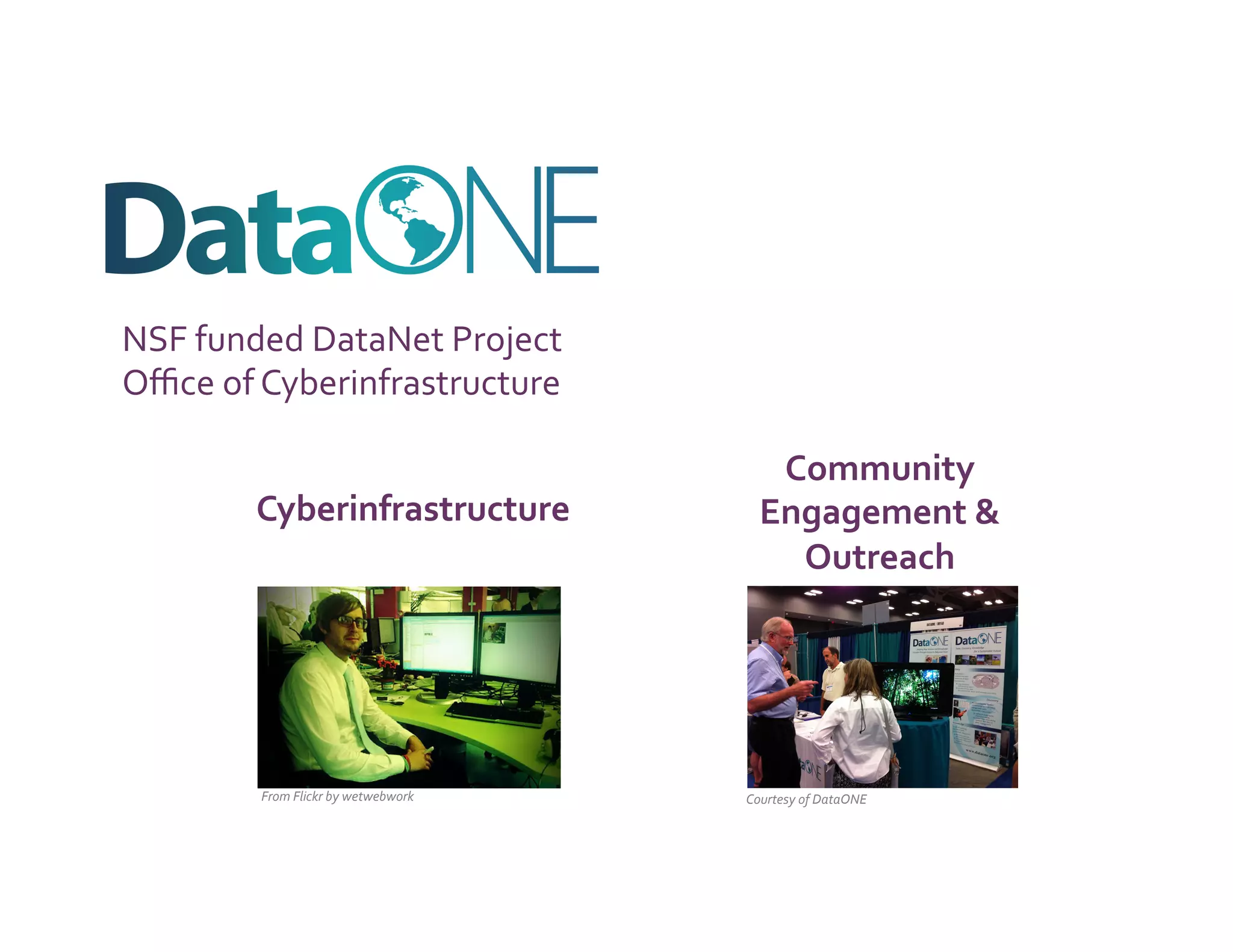 NSF	
  funded	
  DataNet	
  Project	
  
Oﬃce	
  of	
  Cyberinfrastructure	
  

                                                         Community	
  
           Cyberinfrastructure	
                        Engagement	
  &	
  
                                                          Outreach	
  




            From	
  Flickr	
  by	
  wetwebwork	
     Courtesy	
  of	
  DataONE	
  
 