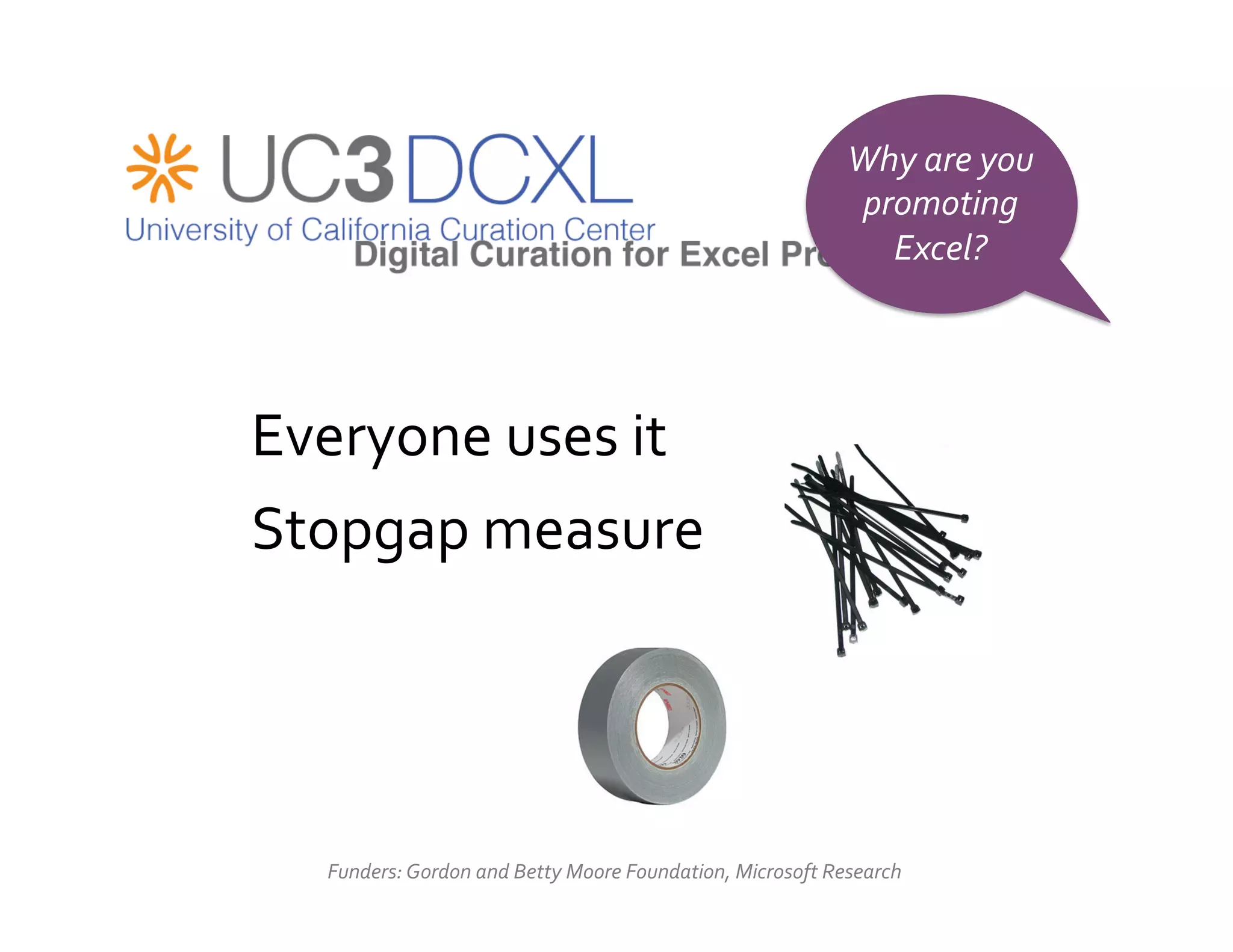 Why	
  are	
  you	
  
                                                                                     promoting	
  
                                                                                       Excel?	
  




Everyone	
  uses	
  it	
  
Stopgap	
  measure	
  
	
  




	
  


       Funders:	
  Gordon	
  and	
  Betty	
  Moore	
  Foundation,	
  Microsoft	
  Research	
  
 