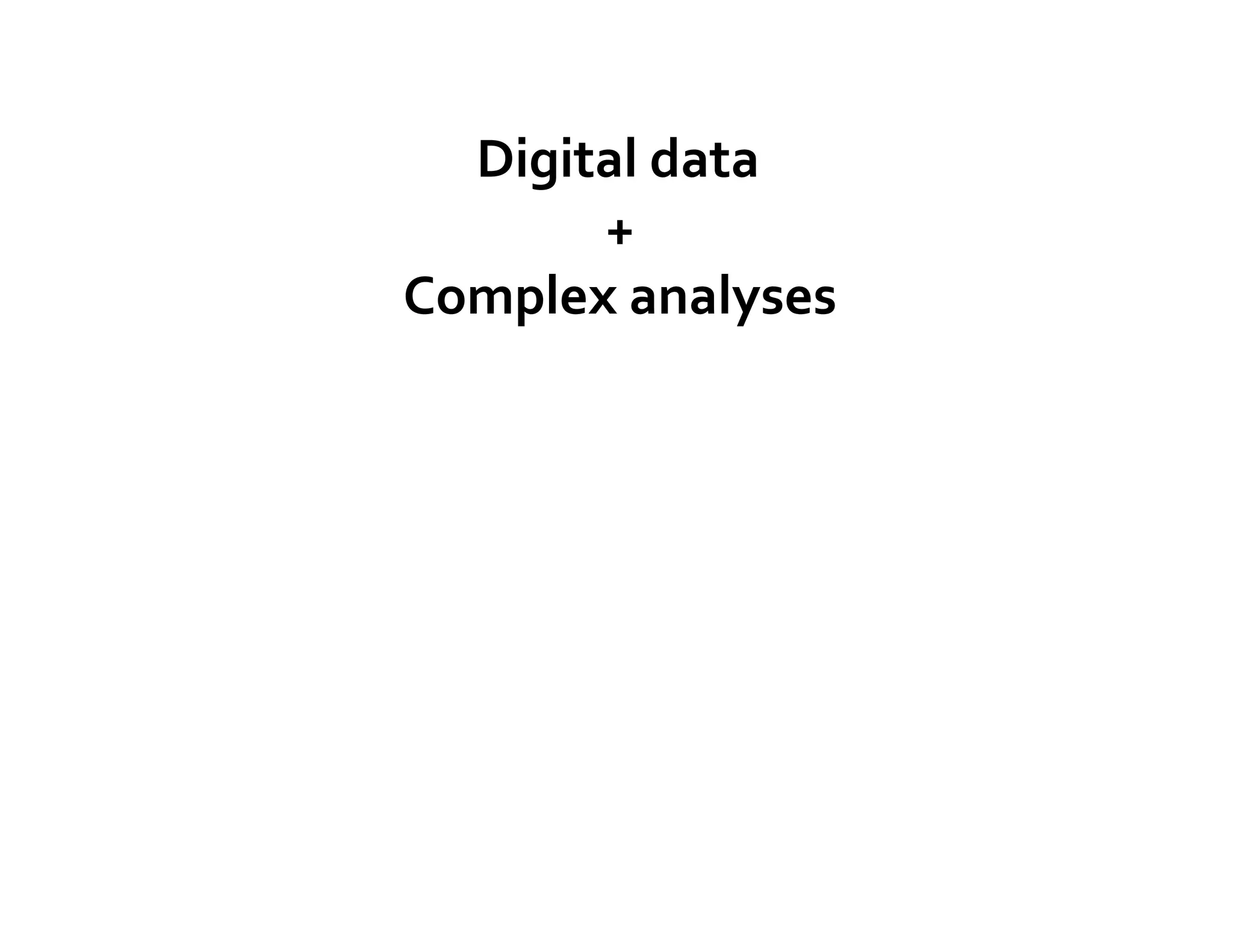 Digital	
  data	
  
       +	
  	
  
Complex	
  analyses	
  
 