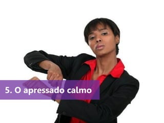 www.agendor.com.br
5. O apressado calmo
 