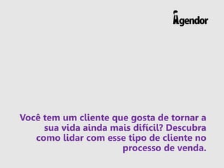 Você tem um cliente que gosta de tornar a
sua vida ainda mais difícil? Descubra
como lidar com esse tipo de cliente no
processo de venda.
 