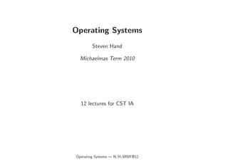 Operating Systems
Steven Hand
Michaelmas Term 2010
12 lectures for CST IA
Operating Systems — N/H/MWF@12
 