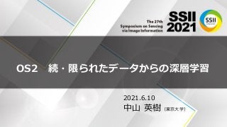 OS2 続・限られたデータからの深層学習
2021.6.10
中山 英樹（東京大学）
 