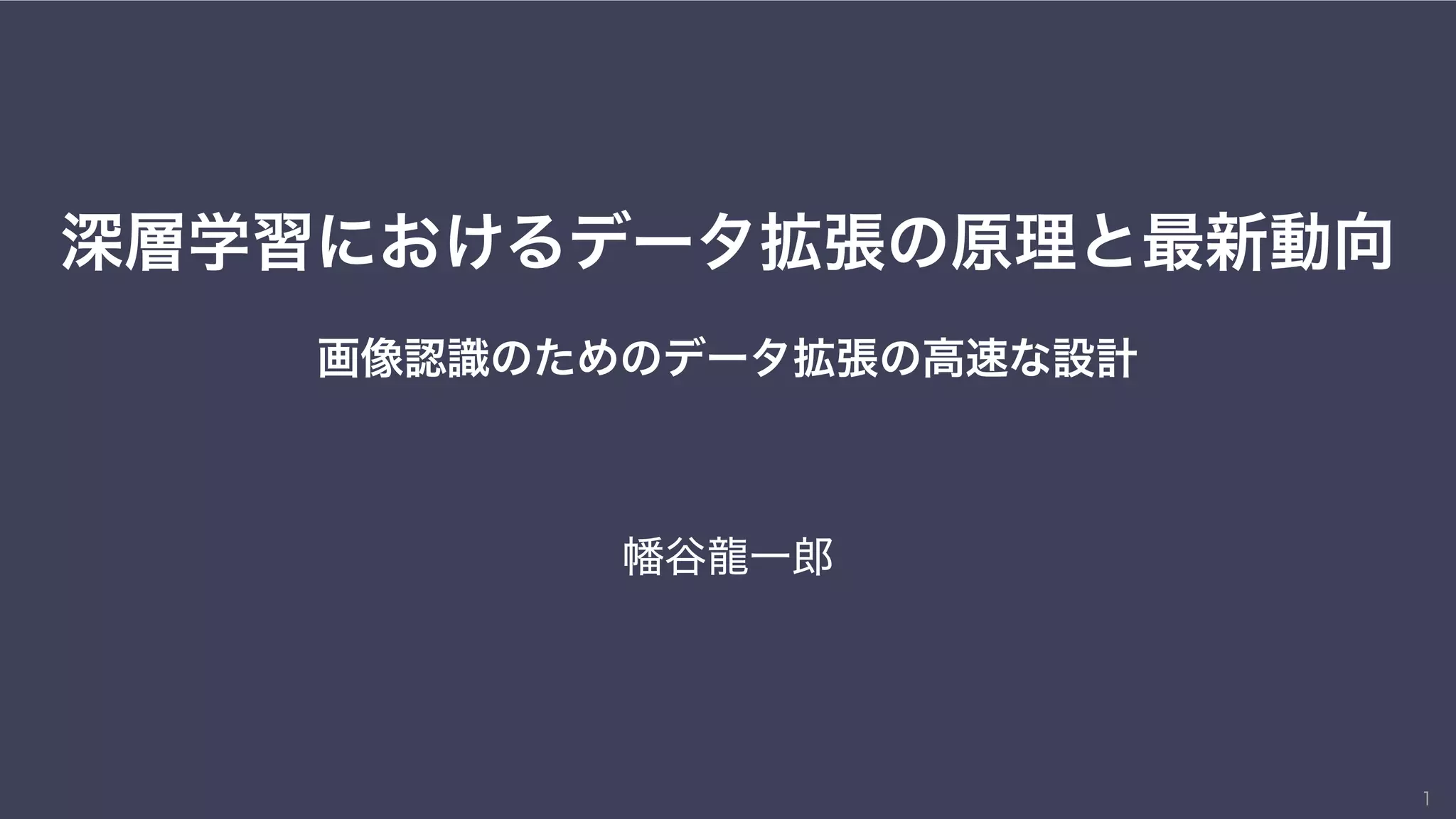 深層学習におけるデータ拡張の原理と最新動向
幡谷龍一郎
1
画像認識のためのデータ拡張の高速な設計
 
