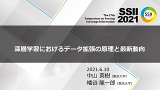 深層学習におけるデータ拡張の原理と最新動向
2021.6.10
中山 英樹（東京大学）
幡谷 龍一郎（東京大学）
 