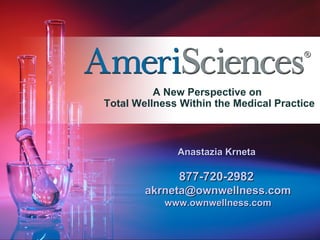 A New Perspective on  Total Wellness Within the Medical Practice Anastazia Krneta  877-720-2982   [email_address] www.ownwellness.com 