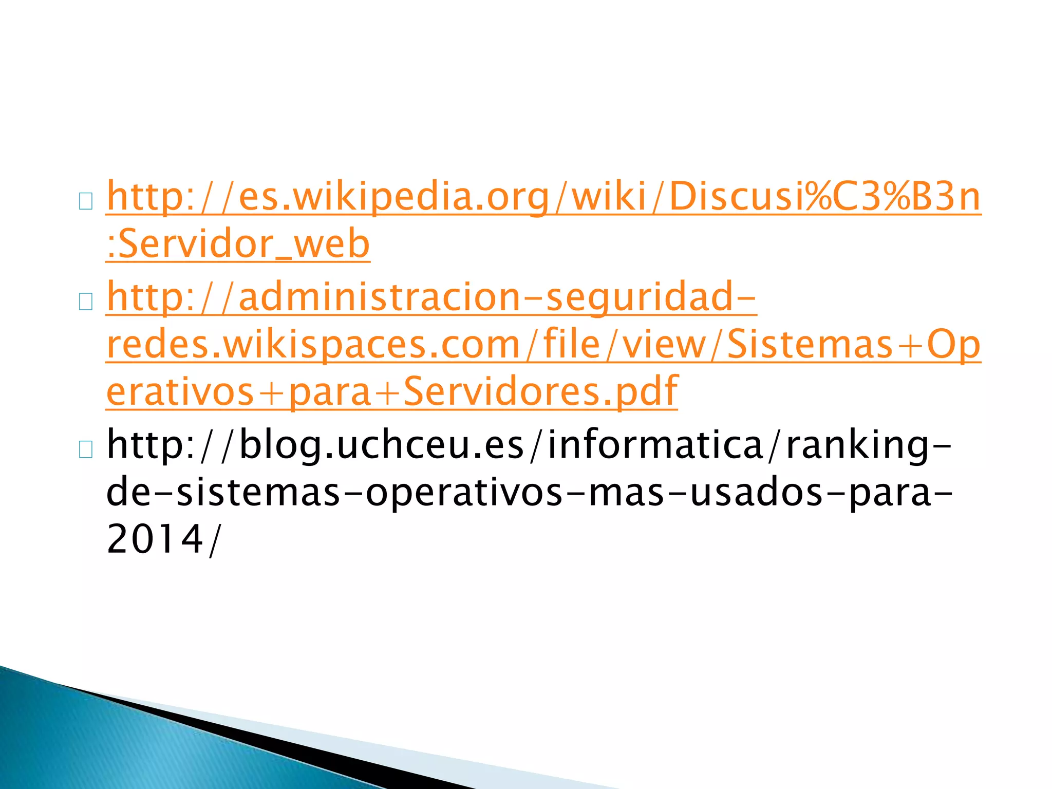 http://es.wikipedia.org/wiki/Discusi%C3%B3n
:Servidor_web
http://administracion-seguridad-
redes.wikispaces.com/file/view/Sistemas+Op
erativos+para+Servidores.pdf
http://blog.uchceu.es/informatica/ranking-
de-sistemas-operativos-mas-usados-para-
2014/
 