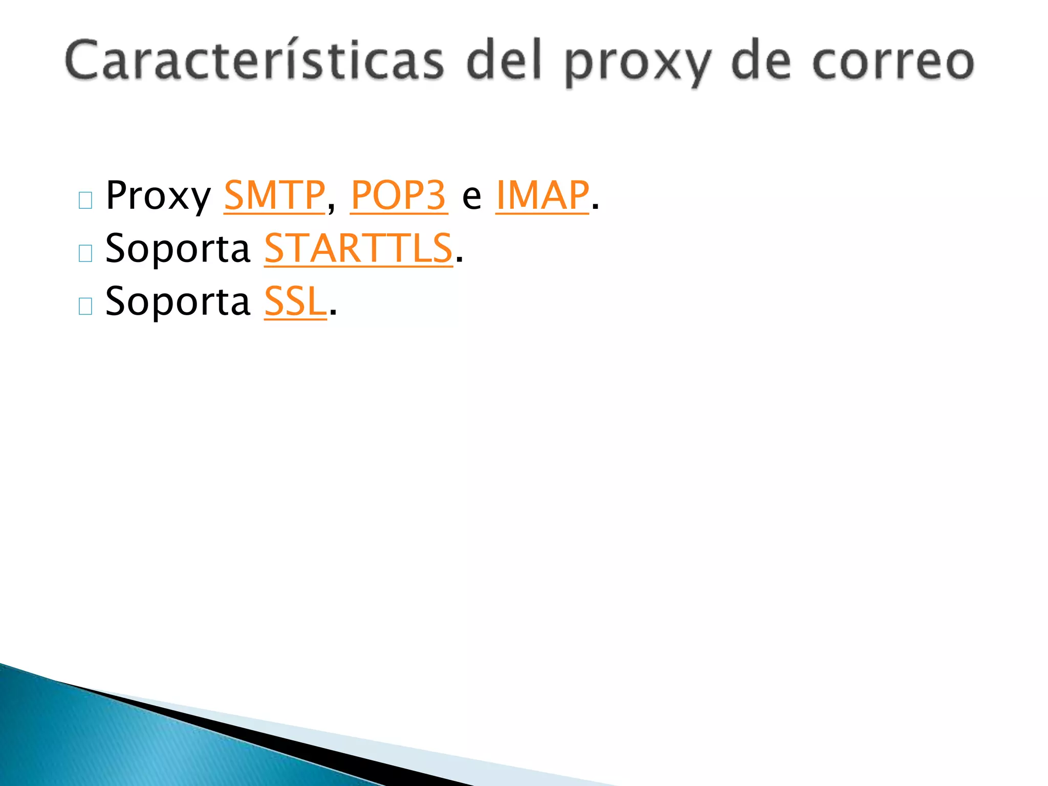 Proxy SMTP, POP3 e IMAP.
Soporta STARTTLS.
Soporta SSL.
 