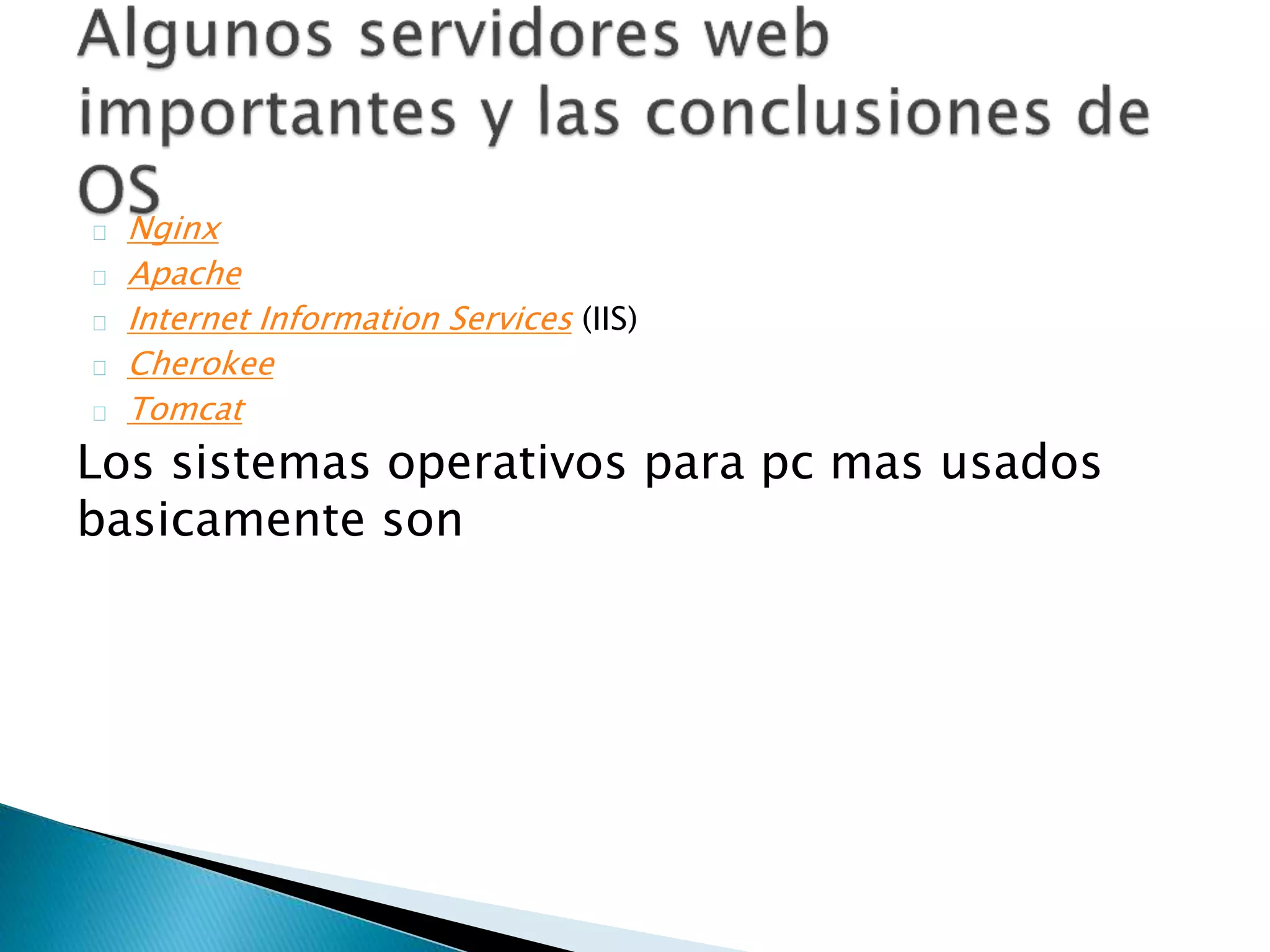 Nginx
Apache
Internet Information Services (IIS)
Cherokee
Tomcat
Los sistemas operativos para pc mas usados
basicamente son
 