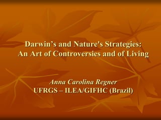 Darwin’s and Nature's Strategies:
An Art of Controversies and of Living
Anna Carolina Regner
UFRGS – ILEA/GIFHC (Brazil)
 