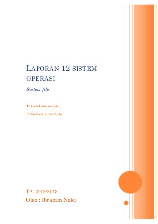 TA. 2012/2013
Oleh : Ibrahim Naki
LAPORAN 12 SISTEM
OPERASI
Sistem file
Teknik Informatika
Politeknik Gorontalo
 