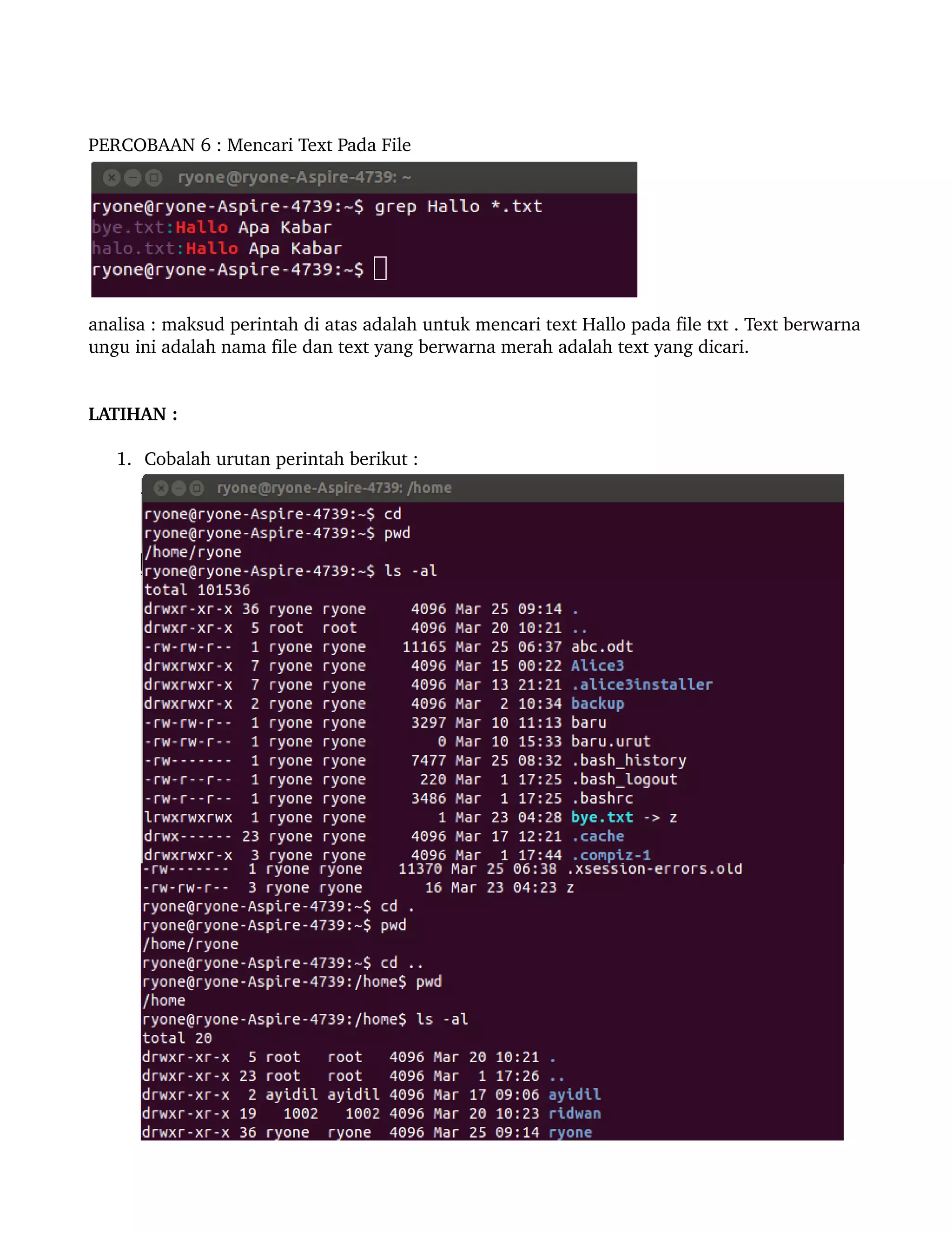 PERCOBAAN 6 : Mencari Text Pada File 




analisa : maksud perintah di atas adalah untuk mencari text Hallo pada file txt . Text berwarna 
ungu ini adalah nama file dan text yang berwarna merah adalah text yang dicari.


LATIHAN : 

   1. Cobalah urutan perintah berikut :
 