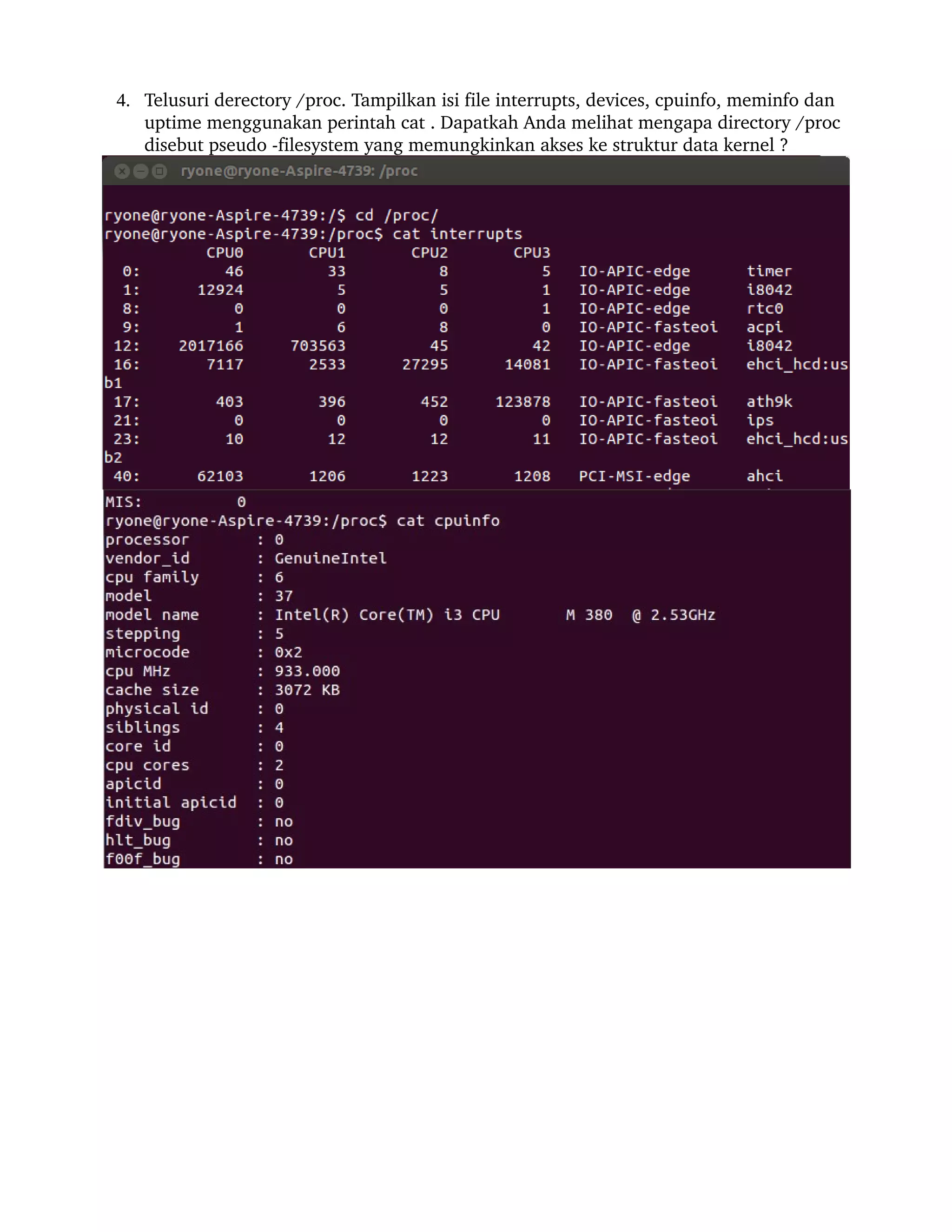 4. Telusuri derectory /proc. Tampilkan isi file interrupts, devices, cpuinfo, meminfo dan 
   uptime menggunakan perintah cat . Dapatkah Anda melihat mengapa directory /proc 
   disebut pseudo ­filesystem yang memungkinkan akses ke struktur data kernel ?
 