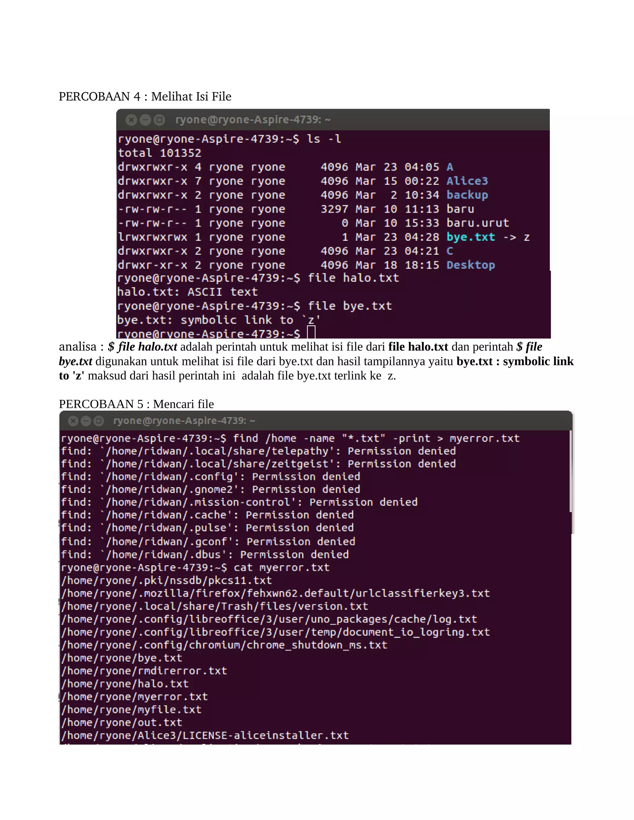 PERCOBAAN 4 : Melihat Isi File 




analisa : $ file halo.txt adalah perintah untuk melihat isi file dari file halo.txt dan perintah $ file
bye.txt digunakan untuk melihat isi file dari bye.txt dan hasil tampilannya yaitu bye.txt : symbolic link
to 'z' maksud dari hasil perintah ini adalah file bye.txt terlink ke z.

PERCOBAAN 5 : Mencari file
 