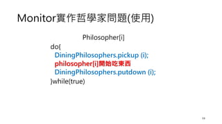 Monitor實作哲學家問題(使用)
Philosopher[i]
do{
DiningPhilosophers.pickup (i);
philosopher[i]開始吃東西
DiningPhilosophers.putdown (i);
}while(true)
53
 