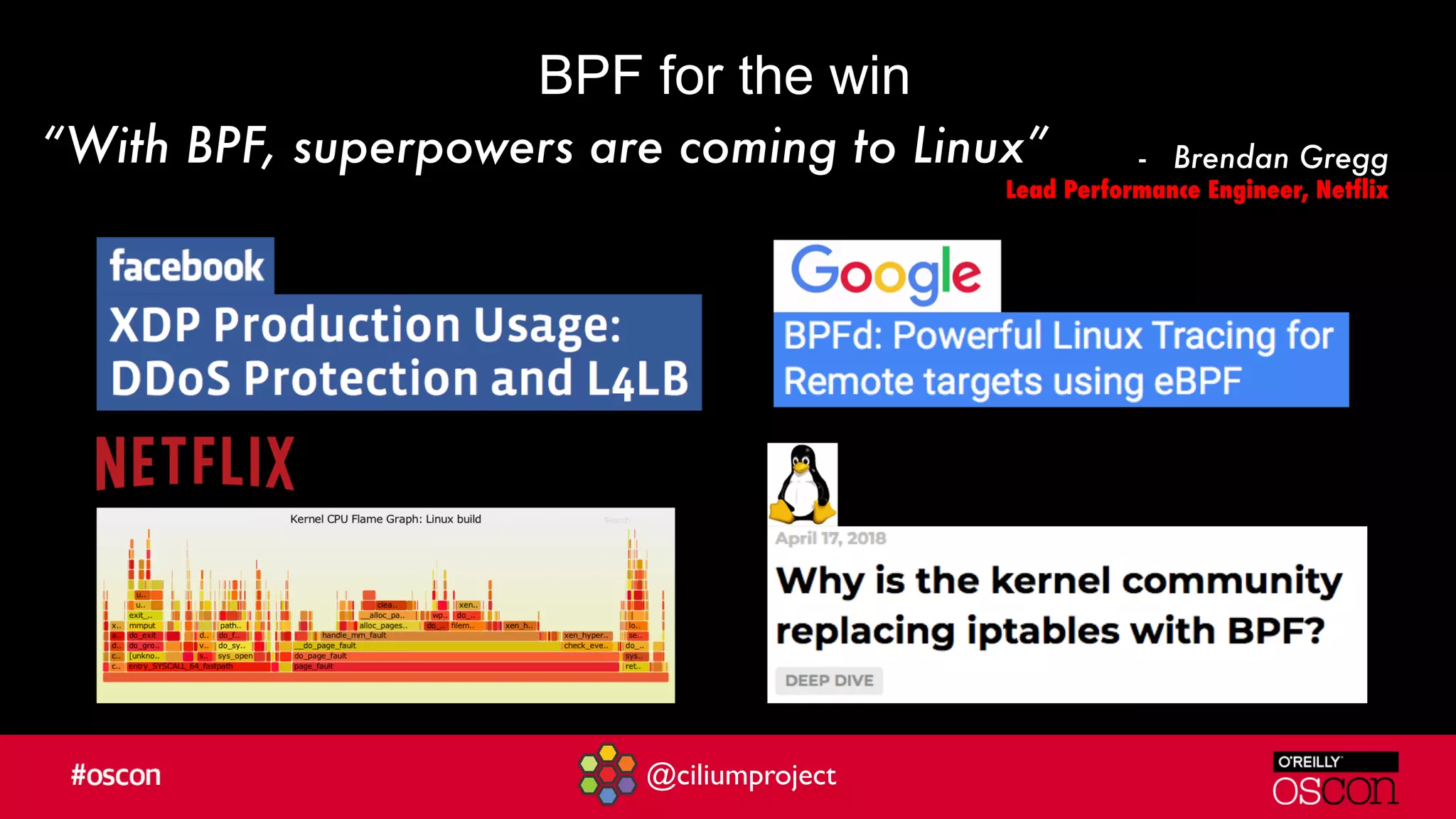 @ciliumproject
BPF for the win
“With BPF, superpowers are coming to Linux” - Brendan Gregg
Lead Performance Engineer, Netflix
 
