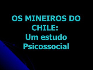 OS MINEIROS DO CHILE:  Um estudo Psicossocial 