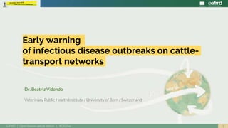 1EuFMD | Open Session special edition | #OS20se
Dr. Beatriz Vidondo
Veterinary Public Health Institute / University of Bern / Switzerland
Early warning
of infectious disease outbreaks on cattle-
transport networks
 