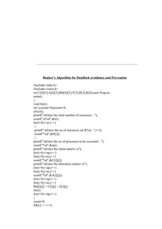 Banker’s Algorithm for Deadlock avoidance and Prevention

#include<stdio.h>
#include<conio.h>
int C[4][3],A[4][3],RQ[4][3],V[3],R[3],K[4],sum=0,np,nr;
main()
{
void fun();
int i,j,count=0,pcount=0;
clrscr();
printf("nEnter the total number of resources : ");
scanf("n%d",&nr);
for(i=0;i<nr;i++)
 {
 printf("nEnter the no of resources int R%d : ",i+1);
 scanf("%d",&R[i]);
 }
printf("nEnter the no of processes to be executed : ");
scanf("%d",&np);
printf("nEnter the claim matrix:n");
for(i=0;i<np;i++)
for(j=0;j<nr;j++)
scanf("%d",&C[i][j]);
printf("nEnter the allocation matrix:n");
for(i=0;i<np;i++)
for(j=0;j<nr;j++)
scanf("%d",&A[i][j]);
for(i=0;i<np;i++)
for(j=0;j<nr;j++)
RQ[i][j] = C[i][j] - A[i][j];
fun();
for(i=0;i<np;i++)
{
count=0;
f(K[i] == i+1)
 