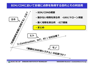 NAKAGAWA Masafumi : mnaka@shibaura-it.ac.jp
SHIBAURA INSTITUTE OF TECHNOLOGY
BIM/CIMにおいて安価に点群を取得する⽬的とその利活⽤
- BIM/CIMの概要
- ...