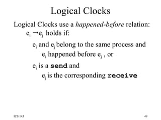 Logical Clocks Logical Clocks use a  happened-before   relation:  e i    e j  holds if: e i  and e j  belong to the same process and   e i  happened before e j  , or   e i  is a  send  and   e j  is the corresponding  receive 