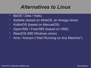Alternatives to Linux BeOS / Zeta / Haiku Syllable (based on AtheOS, an Amega clone) KolibriOS (based on MenuetOS) OpenVMS / FreeVMS (based on VMS) ReactOS (MS Windows clone) Aros / Aranym (“Atari Running on Any Machine”)